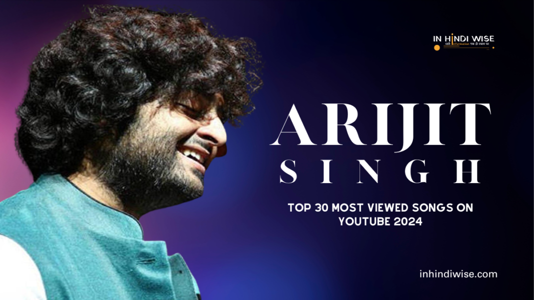 Most Viewed Songs of Arijit Singh on YouTube 2024, inhindiwise